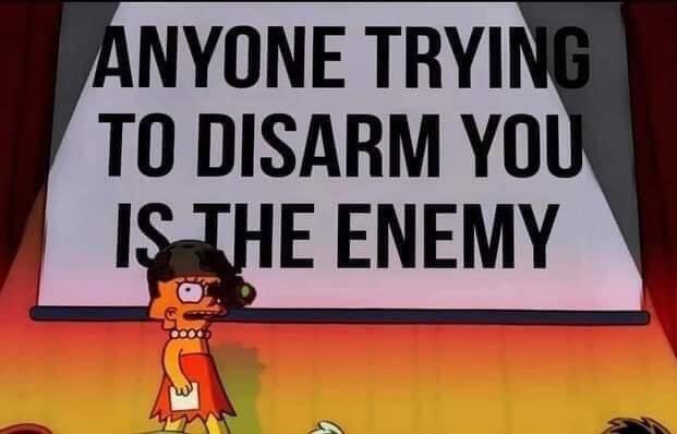Anyone trying to disarm you is the enemy.
