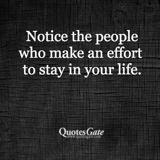 Notice the people who make an effort to stay in your life.